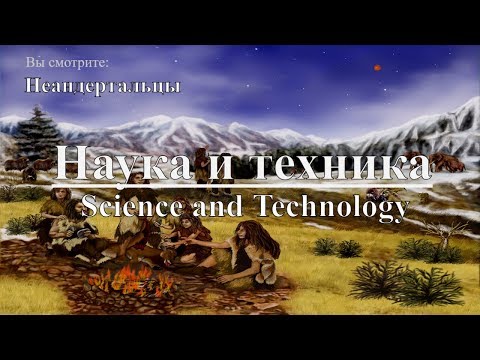 Наука и техника: Неандертальцы | Science and Technology: Neanderthals. Discovery. Документальный - Популярные видеоролики!